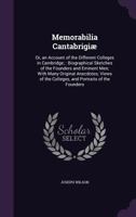 Memorabilia Cantabrigi�, or an Account of the Different Colleges in Cambridge: Biographical Sketches of the Founders and Eminent Men, with Many Original Anecdotes, Views of the Colleges, and Portraits 1164935038 Book Cover