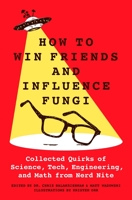 How to Win Friends and Influence Fungi: Collected Quirks of Science, Tech, Math, and Engineering from Nerd Nite 1250288347 Book Cover