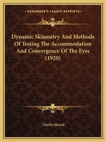 Dynamic Skiametry and Methods of Testing, the Accommodation and Convergence of the Eyes: Being an Essay Contributed to the American, Encyclopedia of Ophthalmology (Classic Reprint) 1164625896 Book Cover