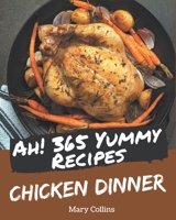 Ah! 365 Yummy Chicken Dinner Recipes: Greatest Yummy Chicken Dinner Cookbook of All Time B08PJ1LJ43 Book Cover