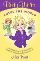 Betty White Rules the World: The Ultimate (and Unauthorized) Guide to Television's Grande Dame 1480129046 Book Cover