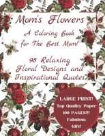 Mom's Flowers A Coloring Book for The Best Mom!: 98 Relaxing Floral Designs and Inspirational Quotes, Adult Stress Relieving Designs, LARGE PRINT, ... Book Series - A Journal of the Heart Series) B08XS7KZM3 Book Cover