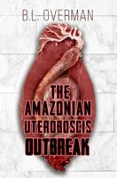 The Amazonian Uteroboscis: Outbreak (Primeval Ones Book 4: Parasites of Pleasure Series 2) an Erotic Horror, Lovecraftian Splatterpunk Novel 1732306478 Book Cover