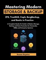 Mastering Modern Storage and Backup: ZFS, TrueNas, Borgbackup & Restic in Practice: A complete Hands-On Guide to Modern Storage, Backup and Data Protection for Homelabs, SMBs and Enterprise Systems B0G3WQ96PB Book Cover