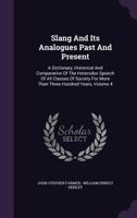 Slang and Its Analogues Past and Present. a Dictionary, Historical and Comparative of the Heterodox Speech of All Classes of Society for More Than Three Hundred Years. with Synonyms in English, French 1278287795 Book Cover