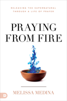 Praying from Fire: Releasing the Supernatural Through a Life of Prayer null Book Cover