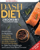 DASH Diet: The Complete Guide. 2 Books in 1 - DASH Diet for Beginners, Your 21-Day Meal Plan + Cookbook with 140 of the Greatest DASH Diet Recipes to Make You Lose Weight and Lower Your Blood Pressure B088LD57NW Book Cover