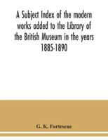 A Subject Index Of The Modern Works Added To The Library Of The British Museum In The Years 1885-1890 1164551833 Book Cover