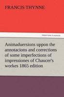 Animaduersions uppon the annotacions and corrections of some imperfections of impressiones of Chaucer's workes 1865 edition 3847213903 Book Cover