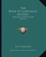 The Book Of Concealed Mystery: Humanity, Spiritual And Physical 1425309399 Book Cover