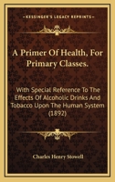 A Primer of Health for Primary Classes: With Special Reference to the Effects of Alcoholic Drinks and Tobacco Upon the Human System 3742832883 Book Cover