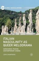 Italian Masculinity as Queer Melodrama: Caravaggio, Puccini, Contemporary Cinema 1137474807 Book Cover