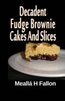 Decadent Fudge Brownie Cakes And Slices 1497468396 Book Cover