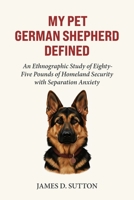 My Pet German Shepherd Defined: An Ethnographic Study of Eighty-Five Pounds of Homeland Security with Separation Anxiety (My Pet Defined) B0GPDGKVF3 Book Cover