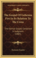 The Gospel Of Gehenna Fire In Its Relation To The Cross: The Eternal Gospel Contained In Judgment 1167198328 Book Cover