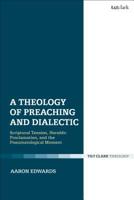 A Theology of Preaching and Dialectic: Scriptural Tension, Heraldic Proclamation and the Pneumatological Moment 0567693244 Book Cover