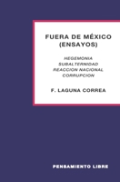 FUERA DE MÉXICO (ensayos): HEGEMONÍA-SUBALTERNIDAD-REACCIÓN NACIONAL-CORRUPCIÓN (Spanish Edition) B0851KK5TP Book Cover