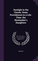 Sunlight in the Clouds. Some Providences in a Life-Time. the Shoemaker's Daughters 1358968128 Book Cover