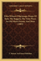 Ellen Wilson's Pilgrimage; Drops Of Rain; The Beggars; The Time Piece; An Old Man's Dream; And More 1120898323 Book Cover
