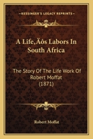 A Life’s Labors In South Africa: The Story Of The Life Work Of Robert Moffat 1018815317 Book Cover