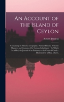 An Account of the Island of Ceylon: Containing Its History, Geography, Natural History, with the Manners and Customs of Its Various Inhabitants: To Which Is Added, the Journal of an Embassy to the Cou 1016399510 Book Cover