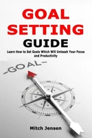 Goal Setting Guide: Learn How to Set Goals Which Will Unleash Your Focus and Productivity 1693201356 Book Cover