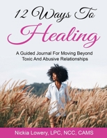 12 Ways To Healing: A Guided Journal For Moving Beyond The Pain of Toxic and Abusive Relationships B088SZS5VG Book Cover