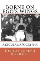 Borne on Ego's Wings: A Secular Apocrypha 1717316522 Book Cover