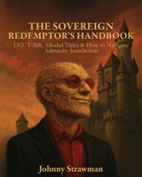 The Sovereign Redemptor's Handbook: UCC 1-308, Allodial Titles & How to Navigate Admiralty Jurisdiction B0GM2TQ3ZW Book Cover