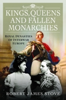 Kings, Queens and Fallen Monarchies: Royal Dynasties of Interwar Europe 1399035428 Book Cover