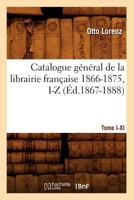 Catalogue Ga(c)Na(c)Ral de La Librairie Franaaise. Tome VI. 1866-1875, I-Z (A0/00d.1867-1888) 2012528732 Book Cover