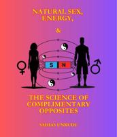 Natural Sex, Energy & The Science of Complementary Opposites: Unlocking the Power of Masculine & Feminine Energy for Love, Balance, and Self-Mastery B0F5WTYV2T Book Cover