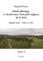 Afanda Bilounga: Le destin tracé d'un petit seigneur de la forêt - Tome 5: Bétaré-Oya - 1968 à 1972 (French Edition) 2414593598 Book Cover