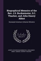 Biographical Memoirs of the Rev. J.S. Buckminster, S.C. Thacher, and John Emory Abbot: Deceased American Unitarian Minsters 1378568567 Book Cover