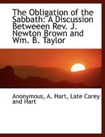 The Obligation of the Sabbath: A Discussion Betweeen Rev. J. Newton Brown and Wm. B. Taylor 1010341081 Book Cover