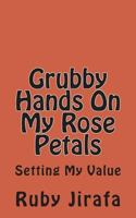 Grubby Hands On My Rose Petals: Setting My Value 179792138X Book Cover