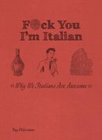 F*ck You, I'm Italian: Why We Italians Are Awesome 1612437826 Book Cover