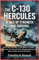 The C-130 Hercules: A Tale of Strength and Survival: From the Cold War to the Skies of Today—Discover the Aircraft That Shaped History and Saved Lives Around the World B0G3WRMY89 Book Cover