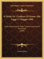 Il Dritto De' Creditori Di Fronte Alla Legge 17 Maggio 1900: Sulla Sistemazione Delle Finanze Comunali E Provinciali (1904) 1169650856 Book Cover
