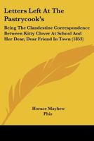 Letters Left at the Pastrycook's: Being the Clandestine Correspondence Between Kitty Clover at School and Her Dear, Dear Friend in Town 116485125X Book Cover