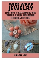 WIRE WRAP JEWELRY: LEARN HOW TO MAKE AMAZING WIRE WRAPPED PROJECTS WITH MODERN TECHNIQUES AND TOOLS B08YQCP6SP Book Cover