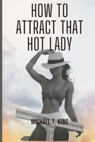 How to Attract that hot Lady: A Guide to Making the Right Moves and Impressing Her B0BRDGRDQ9 Book Cover