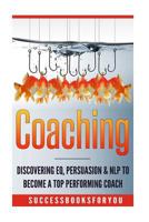 Coaching: Discovering Eq, Persuasion & Nlp to Become a Top Performing Coach 1542311187 Book Cover