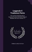 Leggende E Tradizioni Patrie: Per La Prima Volta Raccolte in Ciascuna Provincia Del Nostro Regno E Mandate Alla Luce, Volumes 1-2 1377568288 Book Cover