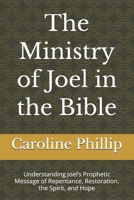 The Ministry of Joel in the Bible: Understanding Joel’s Prophetic Message of Repentance, Restoration, the Spirit, and Hope (THE POWER OF THE WORD SERIES) B0HH762GGV Book Cover