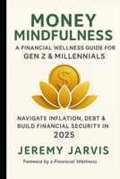 Money Mindfulness: A Financial Wellness Guide for Gen Z & Millennials: Navigate Inflation, Debt & Build Financial Security in 2025 B0FN4PD5Z6 Book Cover