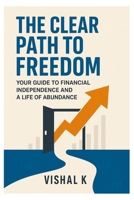 The Clear Path to Freedom: Your Guide to Financial Independence and a Life of Abundance B0FG4CN78L Book Cover