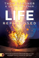 Life Repurposed: Bringing Glorious Treasure out of the Wounds, Hurts, and Pain of the Past 0768452279 Book Cover