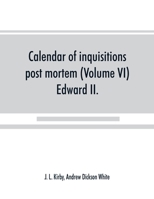 Calendar of inquisitions post mortem and other analogous documents preserved in the Public Record Office (Volume VI) Edward II. 9389525454 Book Cover