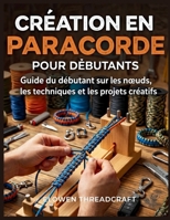 CRÉATION EN PARACORDE POUR DÉBUTANTS: Guide du débutant sur les nœuds, les techniques et les projets créatifs (French Edition) B0GRRH65B9 Book Cover
